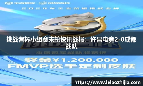 挑战者杯小组赛末轮快讯战报：许昌电竞2-0成都战队