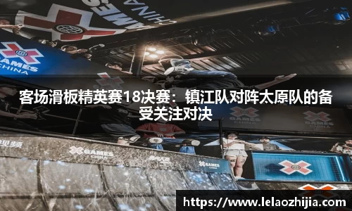 客场滑板精英赛18决赛：镇江队对阵太原队的备受关注对决