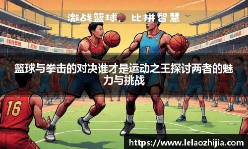 篮球与拳击的对决谁才是运动之王探讨两者的魅力与挑战